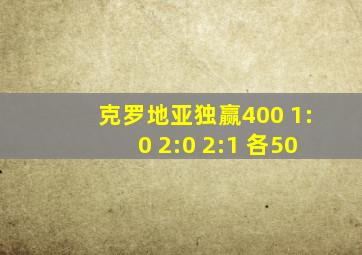 克罗地亚独赢400 1:0 2:0 2:1 各50